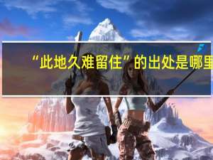 “此地久难留住”的出处是哪里