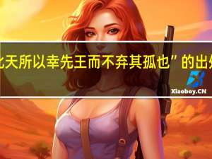 “此天所以幸先王而不弃其孤也”的出处是哪里