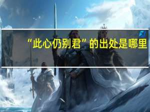 “此心仍别君”的出处是哪里