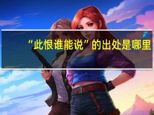 “此恨谁能说”的出处是哪里