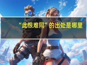“此恨难同”的出处是哪里
