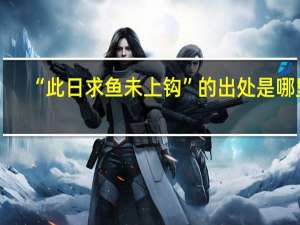 “此日求鱼未上钩”的出处是哪里