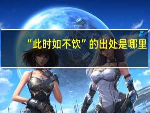 “此时如不饮”的出处是哪里