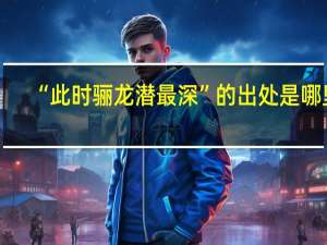 “此时骊龙潜最深”的出处是哪里