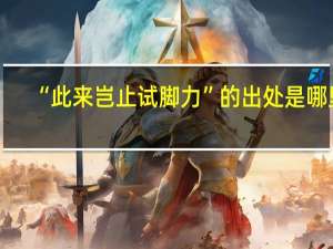 “此来岂止试脚力”的出处是哪里