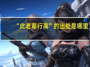 “此老辈行高”的出处是哪里