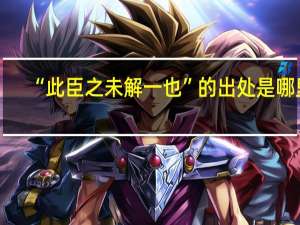 “此臣之未解一也”的出处是哪里