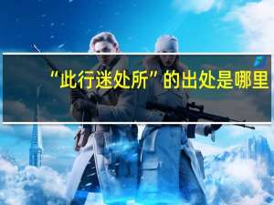 “此行迷处所”的出处是哪里