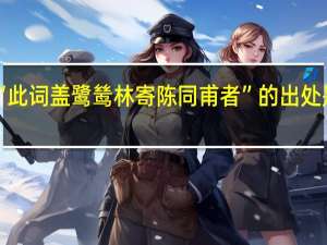 “此词盖鹭鸶林寄陈同甫者”的出处是哪里