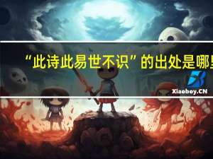 “此诗此易世不识”的出处是哪里