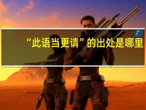 “此语当更请”的出处是哪里