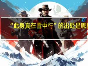 “此身真在雪中行”的出处是哪里