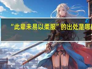 “此辈未易以柔服”的出处是哪里