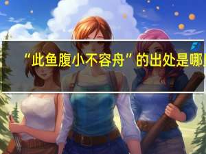 “此鱼腹小不容舟”的出处是哪里