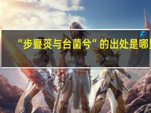 “步亹菼与台菌兮”的出处是哪里
