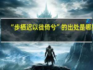 “步栖迟以徙倚兮”的出处是哪里