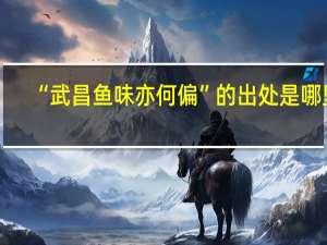 “武昌鱼味亦何偏”的出处是哪里