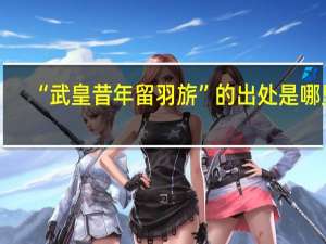 “武皇昔年留羽旂”的出处是哪里