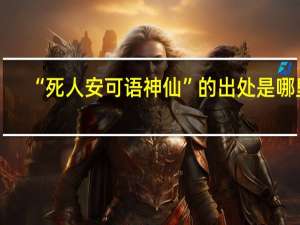 “死人安可语神仙”的出处是哪里