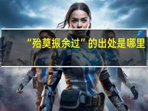 “殆莫振余过”的出处是哪里