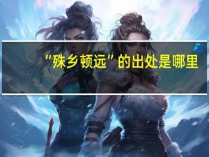 “殊乡顿远”的出处是哪里