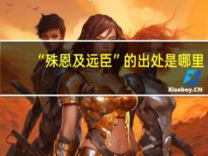 “殊恩及远臣”的出处是哪里