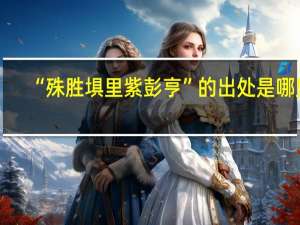 “殊胜埧里紫彭亨”的出处是哪里