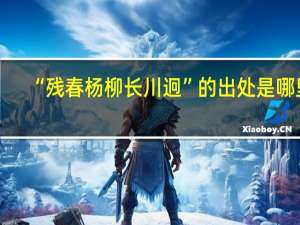 “残春杨柳长川迥”的出处是哪里