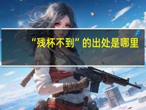 “残杯不到”的出处是哪里