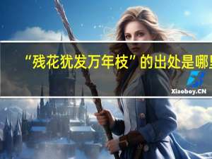 “残花犹发万年枝”的出处是哪里