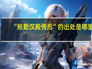 “殷勤汉殿传卮”的出处是哪里