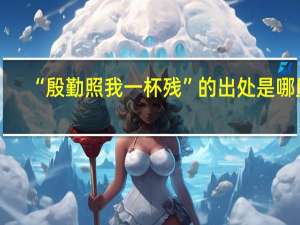 “殷勤照我一杯残”的出处是哪里
