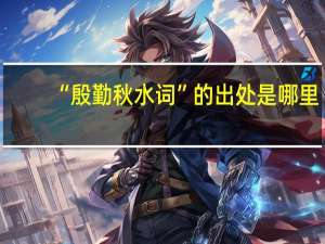 “殷勤秋水词”的出处是哪里