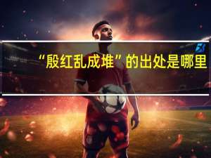 “殷红乱成堆”的出处是哪里