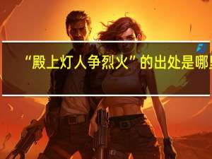 “殿上灯人争烈火”的出处是哪里