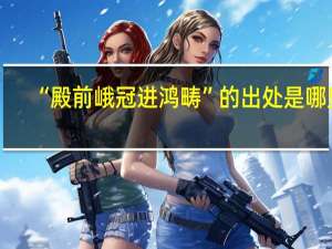 “殿前峨冠进鸿畴”的出处是哪里
