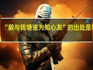 “毅与钱塘遂为知心友”的出处是哪里