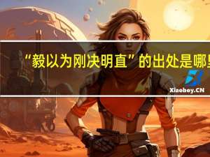 “毅以为刚决明直”的出处是哪里