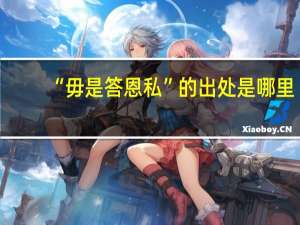 “毋是答恩私”的出处是哪里