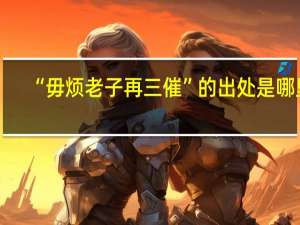 “毋烦老子再三催”的出处是哪里