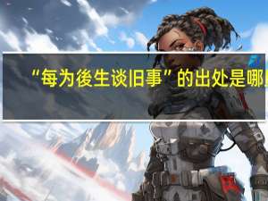 “每为後生谈旧事”的出处是哪里