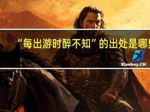 “每出游时醉不知”的出处是哪里