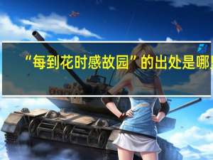 “每到花时感故园”的出处是哪里