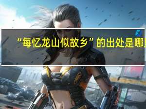 “每忆龙山似故乡”的出处是哪里