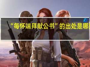 “每怀端拜献公书”的出处是哪里