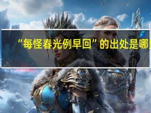 “每怪春光例早回”的出处是哪里