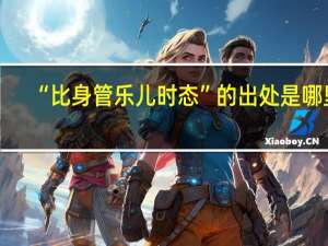 “比身管乐儿时态”的出处是哪里