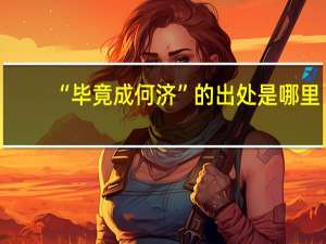 “毕竟成何济”的出处是哪里
