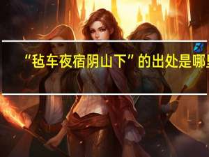 “毡车夜宿阴山下”的出处是哪里