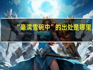“毫濡雪碗中”的出处是哪里